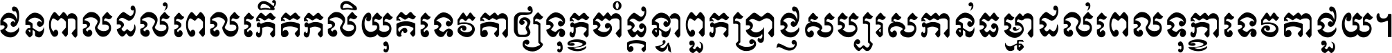 ជនពាល​ដល់​ពេល​កើត​កលិយុគ ទេវតា​ឲ្យ​ទុក្ខ​ចាំ​ផ្ដន្ទា ពួក​ប្រាជ្ញ​សប្បរស​កាន់​ធម្មា ដល់​ពេល​ទុក្ខា​ទេវតា​ជួយ ។