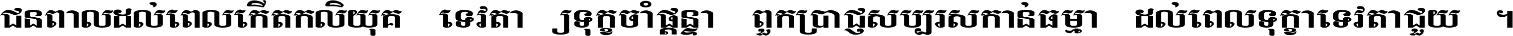 ជនពាល​ដល់​ពេល​កើត​កលិយុគ ទេវតា​ឲ្យ​ទុក្ខ​ចាំ​ផ្ដន្ទា ពួក​ប្រាជ្ញ​សប្បរស​កាន់​ធម្មា ដល់​ពេល​ទុក្ខា​ទេវតា​ជួយ ។