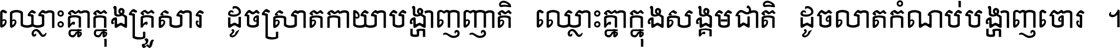 ឈ្លោះ​គ្នា​ក្នុង​គ្រួសារ ដូច​ស្រាត​កាយា​បង្ហាញ​ញាតិ ឈ្លោះគ្នាក្នុង​សង្គមជាតិ ដូច​លាត​កំណប់​បង្ហាញ​ចោរ ។