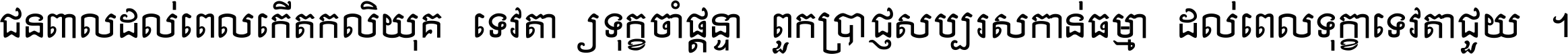 ជនពាល​ដល់​ពេល​កើត​កលិយុគ ទេវតា​ឲ្យ​ទុក្ខ​ចាំ​ផ្ដន្ទា ពួក​ប្រាជ្ញ​សប្បរស​កាន់​ធម្មា ដល់​ពេល​ទុក្ខា​ទេវតា​ជួយ ។