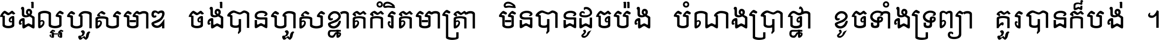 ចង់​ល្អ​ហួស​មាឌ ចង់​បាន​ហួស​ខ្នាត​កំរិត​មាត្រា មិន​បាន​ដូច​ប៉ង បំណង​ប្រាថ្នា ខូច​ទាំងទ្រព្យា គួរ​បាន​ក៏បង់ ។