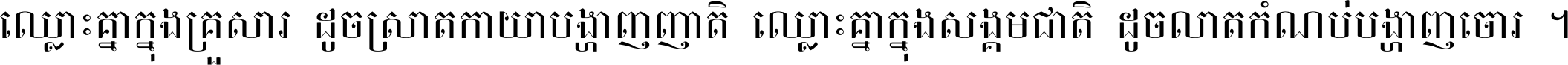 ឈ្លោះ​គ្នា​ក្នុង​គ្រួសារ ដូច​ស្រាត​កាយា​បង្ហាញ​ញាតិ ឈ្លោះគ្នាក្នុង​សង្គមជាតិ ដូច​លាត​កំណប់​បង្ហាញ​ចោរ ។