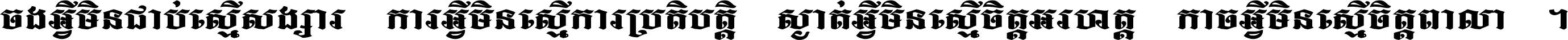 ចង​អ្វី​មិន​ជាប់​ស្មើ​សង្សារ ការ​អ្វី​មិន​ស្មើ​ការ​ប្រតិបត្តិ ស្ងាត់​អ្វី​មិន​ស្មើ​​ចិត្ត​អរហត្ត​ កាច​អ្វី​មិន​ស្មើ​ចិត្ត​ពាលា ។