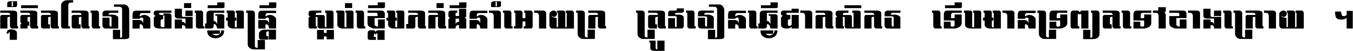 កុំ​គិត​តែ​រៀន​ចង់ធ្វើ​មន្ត្រី ស្អប់​ខ្ពើម​ភក់ដី​នាំអោយ​ក្រ ត្រូវ​រៀន​ធ្វើ​ជា​កសិករ ទើប​មានទ្រព្យ​ត​ទៅ​ខាង​ក្រោយ ។