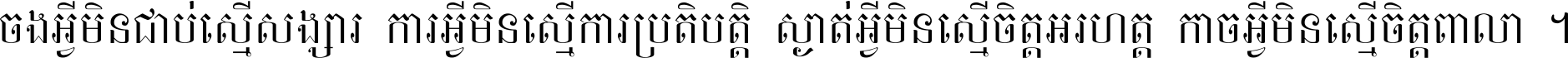 ចង​អ្វី​មិន​ជាប់​ស្មើ​សង្សារ ការ​អ្វី​មិន​ស្មើ​ការ​ប្រតិបត្តិ ស្ងាត់​អ្វី​មិន​ស្មើ​​ចិត្ត​អរហត្ត​ កាច​អ្វី​មិន​ស្មើ​ចិត្ត​ពាលា ។