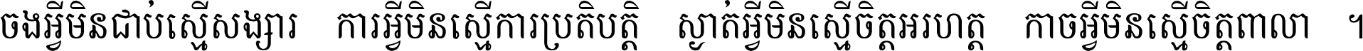 ចង​អ្វី​មិន​ជាប់​ស្មើ​សង្សារ ការ​អ្វី​មិន​ស្មើ​ការ​ប្រតិបត្តិ ស្ងាត់​អ្វី​មិន​ស្មើ​​ចិត្ត​អរហត្ត​ កាច​អ្វី​មិន​ស្មើ​ចិត្ត​ពាលា ។