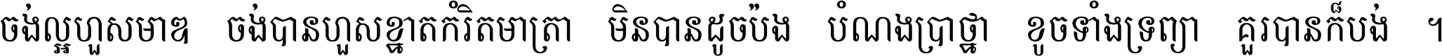 ចង់​ល្អ​ហួស​មាឌ ចង់​បាន​ហួស​ខ្នាត​កំរិត​មាត្រា មិន​បាន​ដូច​ប៉ង បំណង​ប្រាថ្នា ខូច​ទាំងទ្រព្យា គួរ​បាន​ក៏បង់ ។