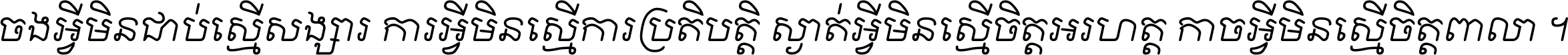 ចង​អ្វី​មិន​ជាប់​ស្មើ​សង្សារ ការ​អ្វី​មិន​ស្មើ​ការ​ប្រតិបត្តិ ស្ងាត់​អ្វី​មិន​ស្មើ​​ចិត្ត​អរហត្ត​ កាច​អ្វី​មិន​ស្មើ​ចិត្ត​ពាលា ។
