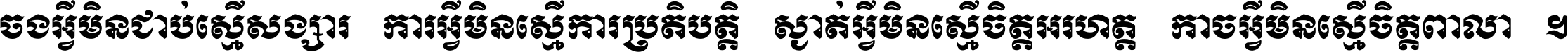 ចង​អ្វី​មិន​ជាប់​ស្មើ​សង្សារ ការ​អ្វី​មិន​ស្មើ​ការ​ប្រតិបត្តិ ស្ងាត់​អ្វី​មិន​ស្មើ​​ចិត្ត​អរហត្ត​ កាច​អ្វី​មិន​ស្មើ​ចិត្ត​ពាលា ។