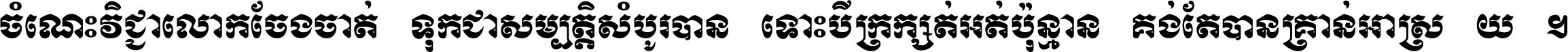 ចំណេះ​វិជ្ជា​លោក​ចែង​ចាត់ ទុក​ជា​សម្បត្តិ​សំបូរ​បាន ទោះ​បី​ក្រក្សត់​អត់​ប៉ុន្មាន គង់​តែ​បាន​គ្រាន់​អាស្រ័យ ។
