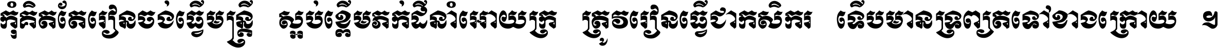 កុំ​គិត​តែ​រៀន​ចង់ធ្វើ​មន្ត្រី ស្អប់​ខ្ពើម​ភក់ដី​នាំអោយ​ក្រ ត្រូវ​រៀន​ធ្វើ​ជា​កសិករ ទើប​មានទ្រព្យ​ត​ទៅ​ខាង​ក្រោយ ។