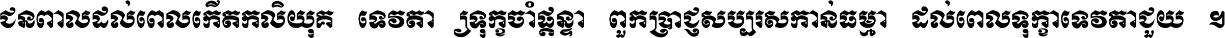 ជនពាល​ដល់​ពេល​កើត​កលិយុគ ទេវតា​ឲ្យ​ទុក្ខ​ចាំ​ផ្ដន្ទា ពួក​ប្រាជ្ញ​សប្បរស​កាន់​ធម្មា ដល់​ពេល​ទុក្ខា​ទេវតា​ជួយ ។