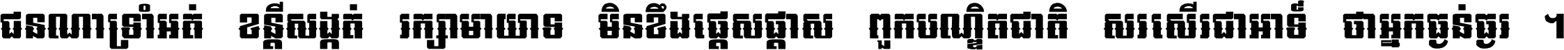 ជនណា​ទ្រាំអត់ ខន្តី​សង្កត់ រក្សា​មាយាទ មិន​ខឹង​ផ្ដេសផ្ដាស ពួក​បណ្ឌិតជាតិ សរសើរ​ជា​អាទ៍ ថា​អ្នក​ធ្ងន់​ធ្ងរ ។