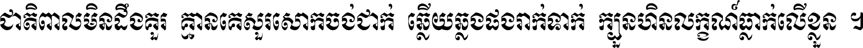 ជាតិ​ពាល​មិន​ដឹង​គួរ គ្មាន​គេ​សួរ​សោក​ចង់​ជាក់ ឆ្លើយ​ឆ្លង​ផង​រាក់​ទាក់​ ក្បួន​ហិន​លក្ខណ៍​ធ្លាក់​លើ​ខ្លួន ។