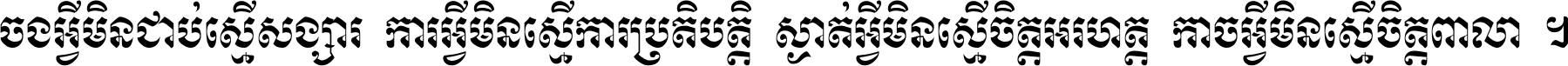 ចង​អ្វី​មិន​ជាប់​ស្មើ​សង្សារ ការ​អ្វី​មិន​ស្មើ​ការ​ប្រតិបត្តិ ស្ងាត់​អ្វី​មិន​ស្មើ​​ចិត្ត​អរហត្ត​ កាច​អ្វី​មិន​ស្មើ​ចិត្ត​ពាលា ។