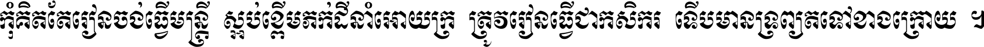 កុំ​គិត​តែ​រៀន​ចង់ធ្វើ​មន្ត្រី ស្អប់​ខ្ពើម​ភក់ដី​នាំអោយ​ក្រ ត្រូវ​រៀន​ធ្វើ​ជា​កសិករ ទើប​មានទ្រព្យ​ត​ទៅ​ខាង​ក្រោយ ។