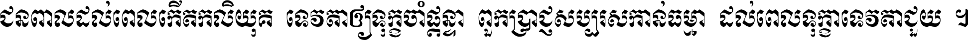 ជនពាល​ដល់​ពេល​កើត​កលិយុគ ទេវតា​ឲ្យ​ទុក្ខ​ចាំ​ផ្ដន្ទា ពួក​ប្រាជ្ញ​សប្បរស​កាន់​ធម្មា ដល់​ពេល​ទុក្ខា​ទេវតា​ជួយ ។