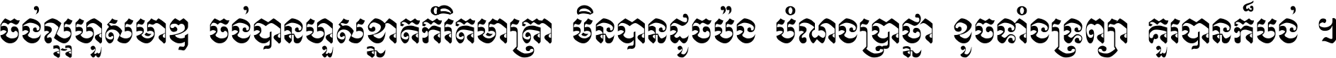 ចង់​ល្អ​ហួស​មាឌ ចង់​បាន​ហួស​ខ្នាត​កំរិត​មាត្រា មិន​បាន​ដូច​ប៉ង បំណង​ប្រាថ្នា ខូច​ទាំងទ្រព្យា គួរ​បាន​ក៏បង់ ។