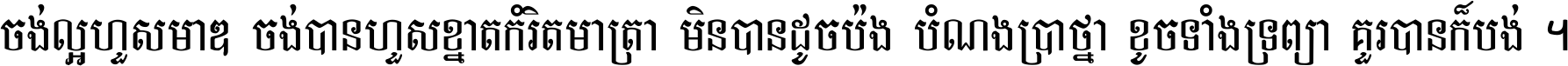 ចង់​ល្អ​ហួស​មាឌ ចង់​បាន​ហួស​ខ្នាត​កំរិត​មាត្រា មិន​បាន​ដូច​ប៉ង បំណង​ប្រាថ្នា ខូច​ទាំងទ្រព្យា គួរ​បាន​ក៏បង់ ។