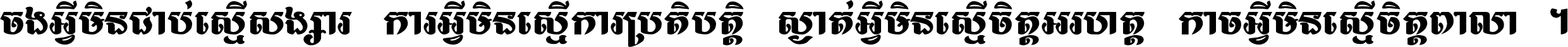 ចង​អ្វី​មិន​ជាប់​ស្មើ​សង្សារ ការ​អ្វី​មិន​ស្មើ​ការ​ប្រតិបត្តិ ស្ងាត់​អ្វី​មិន​ស្មើ​​ចិត្ត​អរហត្ត​ កាច​អ្វី​មិន​ស្មើ​ចិត្ត​ពាលា ។