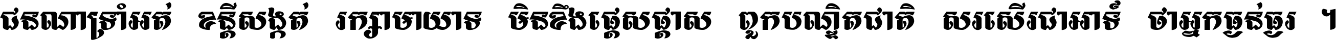 ជនណា​ទ្រាំអត់ ខន្តី​សង្កត់ រក្សា​មាយាទ មិន​ខឹង​ផ្ដេសផ្ដាស ពួក​បណ្ឌិតជាតិ សរសើរ​ជា​អាទ៍ ថា​អ្នក​ធ្ងន់​ធ្ងរ ។