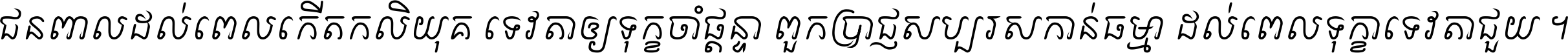 ជនពាល​ដល់​ពេល​កើត​កលិយុគ ទេវតា​ឲ្យ​ទុក្ខ​ចាំ​ផ្ដន្ទា ពួក​ប្រាជ្ញ​សប្បរស​កាន់​ធម្មា ដល់​ពេល​ទុក្ខា​ទេវតា​ជួយ ។