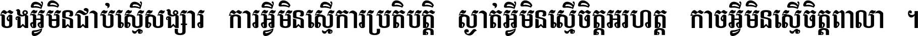 ចង​អ្វី​មិន​ជាប់​ស្មើ​សង្សារ ការ​អ្វី​មិន​ស្មើ​ការ​ប្រតិបត្តិ ស្ងាត់​អ្វី​មិន​ស្មើ​​ចិត្ត​អរហត្ត​ កាច​អ្វី​មិន​ស្មើ​ចិត្ត​ពាលា ។