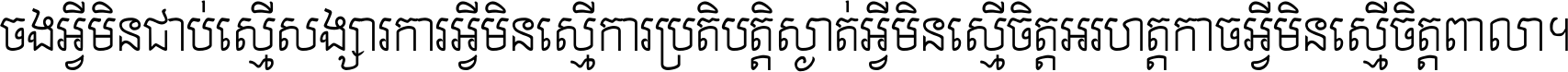 ចង​អ្វី​មិន​ជាប់​ស្មើ​សង្សារ ការ​អ្វី​មិន​ស្មើ​ការ​ប្រតិបត្តិ ស្ងាត់​អ្វី​មិន​ស្មើ​​ចិត្ត​អរហត្ត​ កាច​អ្វី​មិន​ស្មើ​ចិត្ត​ពាលា ។