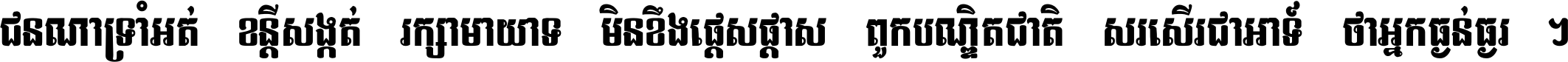 ជនណា​ទ្រាំអត់ ខន្តី​សង្កត់ រក្សា​មាយាទ មិន​ខឹង​ផ្ដេសផ្ដាស ពួក​បណ្ឌិតជាតិ សរសើរ​ជា​អាទ៍ ថា​អ្នក​ធ្ងន់​ធ្ងរ ។