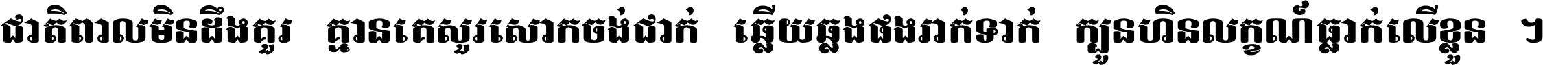 ជាតិ​ពាល​មិន​ដឹង​គួរ គ្មាន​គេ​សួរ​សោក​ចង់​ជាក់ ឆ្លើយ​ឆ្លង​ផង​រាក់​ទាក់​ ក្បួន​ហិន​លក្ខណ៍​ធ្លាក់​លើ​ខ្លួន ។