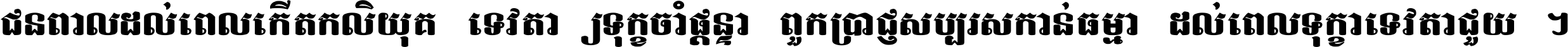 ជនពាល​ដល់​ពេល​កើត​កលិយុគ ទេវតា​ឲ្យ​ទុក្ខ​ចាំ​ផ្ដន្ទា ពួក​ប្រាជ្ញ​សប្បរស​កាន់​ធម្មា ដល់​ពេល​ទុក្ខា​ទេវតា​ជួយ ។