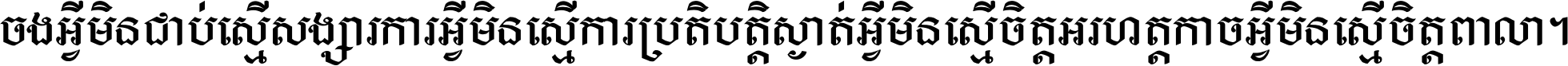 ចង​អ្វី​មិន​ជាប់​ស្មើ​សង្សារ ការ​អ្វី​មិន​ស្មើ​ការ​ប្រតិបត្តិ ស្ងាត់​អ្វី​មិន​ស្មើ​​ចិត្ត​អរហត្ត​ កាច​អ្វី​មិន​ស្មើ​ចិត្ត​ពាលា ។