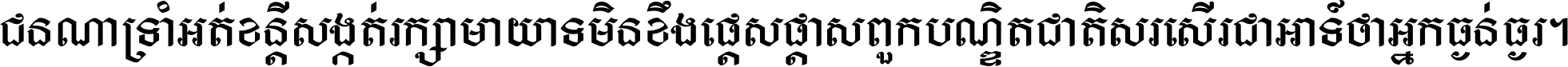 ជនណា​ទ្រាំអត់ ខន្តី​សង្កត់ រក្សា​មាយាទ មិន​ខឹង​ផ្ដេសផ្ដាស ពួក​បណ្ឌិតជាតិ សរសើរ​ជា​អាទ៍ ថា​អ្នក​ធ្ងន់​ធ្ងរ ។