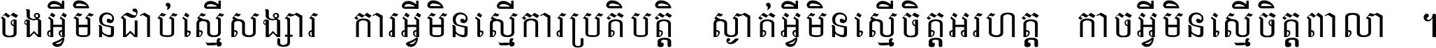 ចង​អ្វី​មិន​ជាប់​ស្មើ​សង្សារ ការ​អ្វី​មិន​ស្មើ​ការ​ប្រតិបត្តិ ស្ងាត់​អ្វី​មិន​ស្មើ​​ចិត្ត​អរហត្ត​ កាច​អ្វី​មិន​ស្មើ​ចិត្ត​ពាលា ។