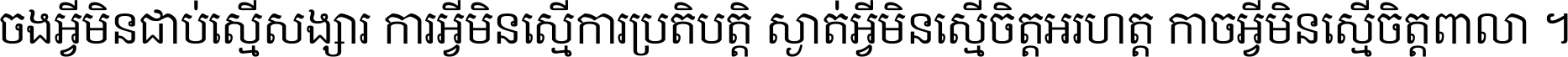 ចង​អ្វី​មិន​ជាប់​ស្មើ​សង្សារ ការ​អ្វី​មិន​ស្មើ​ការ​ប្រតិបត្តិ ស្ងាត់​អ្វី​មិន​ស្មើ​​ចិត្ត​អរហត្ត​ កាច​អ្វី​មិន​ស្មើ​ចិត្ត​ពាលា ។