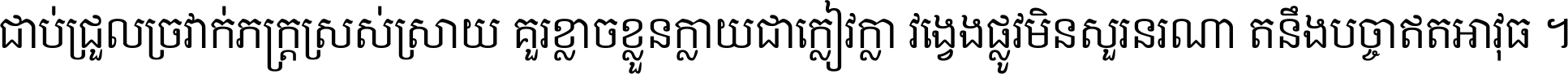 ជាប់​ជ្រួល​ច្រវាក់​ភក្ត្រ​ស្រស់ស្រាយ គួរ​ខ្លាច​ខ្លួន​ក្លាយ​ជា​ក្លៀវក្លា វង្វេង​ផ្លូវ​មិន​សួរន​រណា តនឹងបច្ចា​ឥត​អាវុធ ។