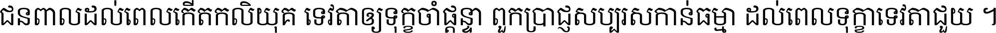 ជនពាល​ដល់​ពេល​កើត​កលិយុគ ទេវតា​ឲ្យ​ទុក្ខ​ចាំ​ផ្ដន្ទា ពួក​ប្រាជ្ញ​សប្បរស​កាន់​ធម្មា ដល់​ពេល​ទុក្ខា​ទេវតា​ជួយ ។