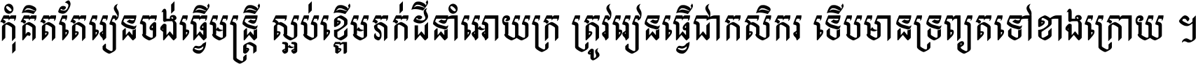 កុំ​គិត​តែ​រៀន​ចង់ធ្វើ​មន្ត្រី ស្អប់​ខ្ពើម​ភក់ដី​នាំអោយ​ក្រ ត្រូវ​រៀន​ធ្វើ​ជា​កសិករ ទើប​មានទ្រព្យ​ត​ទៅ​ខាង​ក្រោយ ។