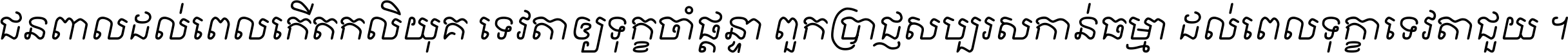ជនពាល​ដល់​ពេល​កើត​កលិយុគ ទេវតា​ឲ្យ​ទុក្ខ​ចាំ​ផ្ដន្ទា ពួក​ប្រាជ្ញ​សប្បរស​កាន់​ធម្មា ដល់​ពេល​ទុក្ខា​ទេវតា​ជួយ ។