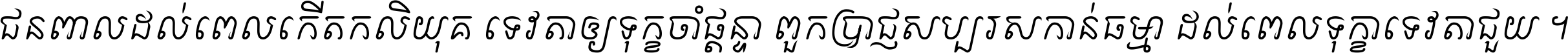 ជនពាល​ដល់​ពេល​កើត​កលិយុគ ទេវតា​ឲ្យ​ទុក្ខ​ចាំ​ផ្ដន្ទា ពួក​ប្រាជ្ញ​សប្បរស​កាន់​ធម្មា ដល់​ពេល​ទុក្ខា​ទេវតា​ជួយ ។