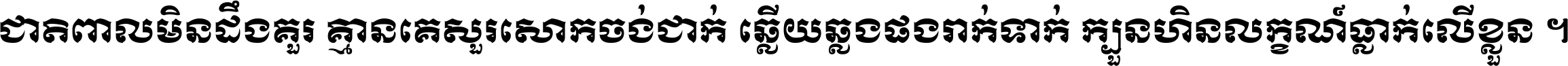 ជាតិ​ពាល​មិន​ដឹង​គួរ គ្មាន​គេ​សួរ​សោក​ចង់​ជាក់ ឆ្លើយ​ឆ្លង​ផង​រាក់​ទាក់​ ក្បួន​ហិន​លក្ខណ៍​ធ្លាក់​លើ​ខ្លួន ។